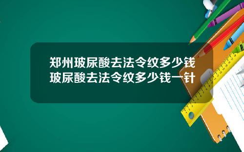 郑州玻尿酸去法令纹多少钱玻尿酸去法令纹多少钱一针