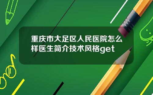 重庆市大足区人民医院怎么样医生简介技术风格get