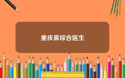 重庆鼻综合医生