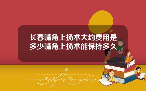 长春嘴角上扬术大约费用是多少嘴角上扬术能保持多久