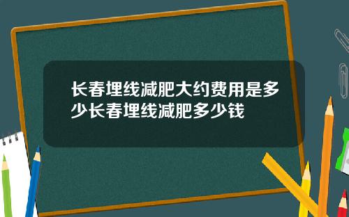长春埋线减肥大约费用是多少长春埋线减肥多少钱