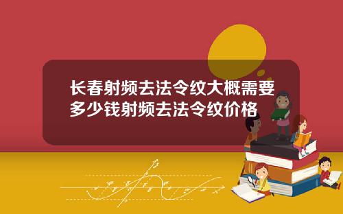 长春射频去法令纹大概需要多少钱射频去法令纹价格