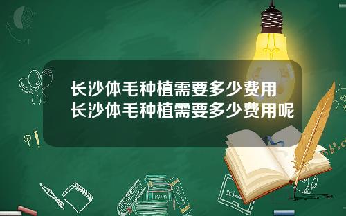 长沙体毛种植需要多少费用长沙体毛种植需要多少费用呢