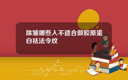 除皱哪些人不适合做胶原蛋白祛法令纹