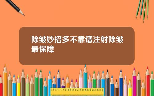 除皱妙招多不靠谱注射除皱最保障